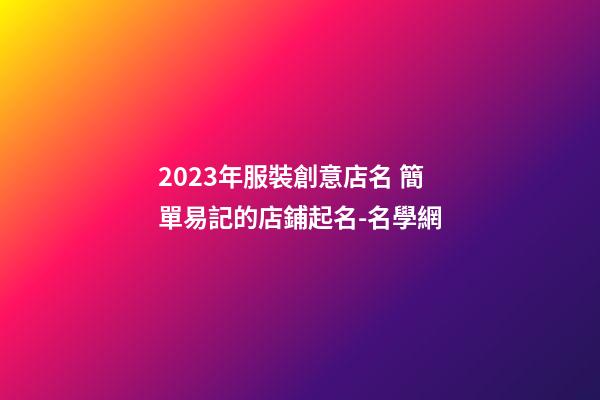 2023年服裝創意店名 簡單易記的店鋪起名-名學網-第1張-店鋪起名-玄機派